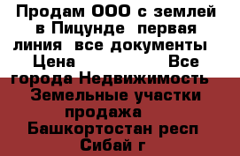 Продам ООО с землей в Пицунде, первая линия, все документы › Цена ­ 9 000 000 - Все города Недвижимость » Земельные участки продажа   . Башкортостан респ.,Сибай г.